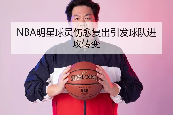 NBA明星球员伤愈复出引发球队进攻转变